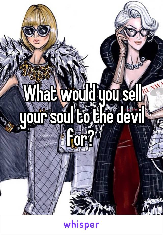 What would you sell your soul to the devil for? 