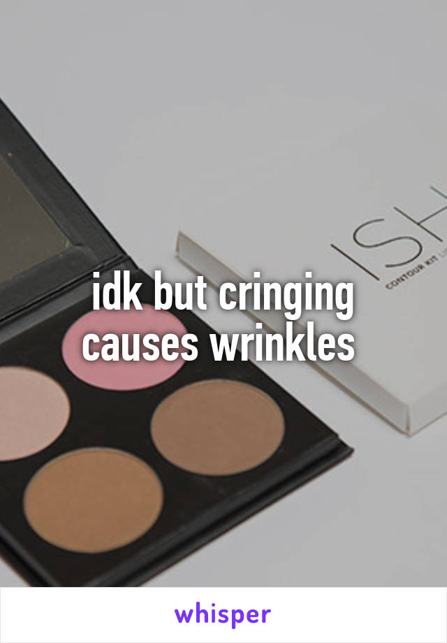 idk but cringing causes wrinkles 