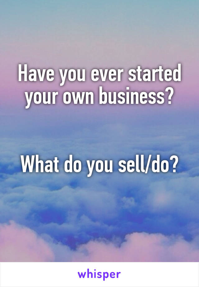 Have you ever started your own business?


What do you sell/do?

