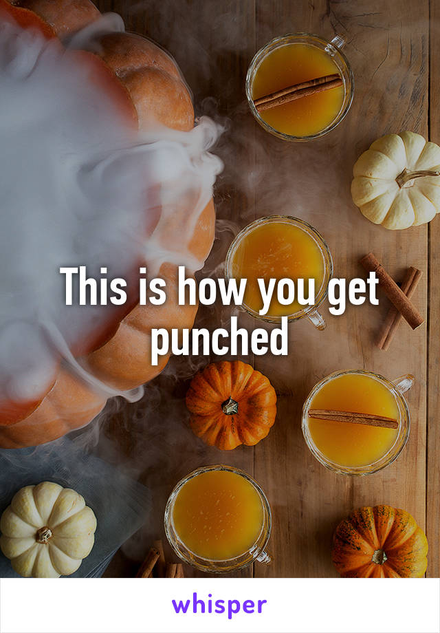 This is how you get punched