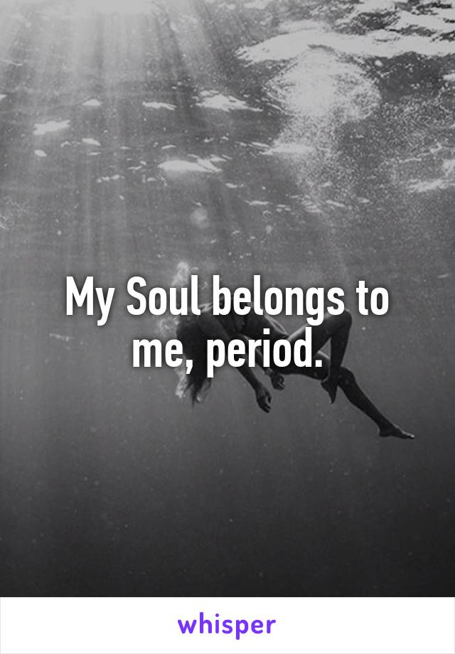 My Soul belongs to me, period.