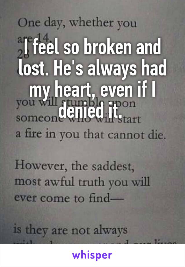 I feel so broken and lost. He's always had my heart, even if I denied it. 




