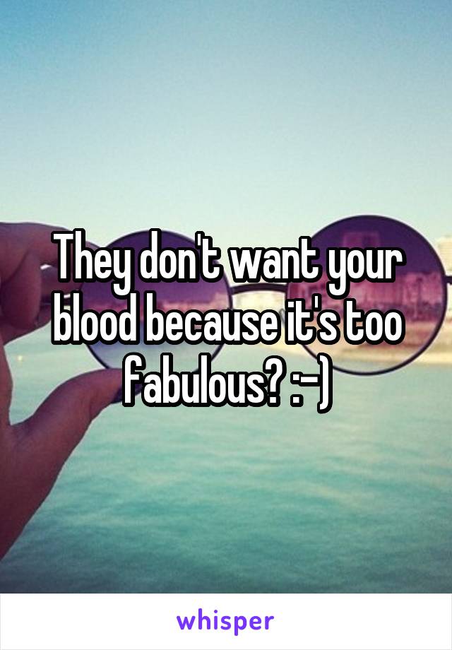 They don't want your blood because it's too fabulous? :-)