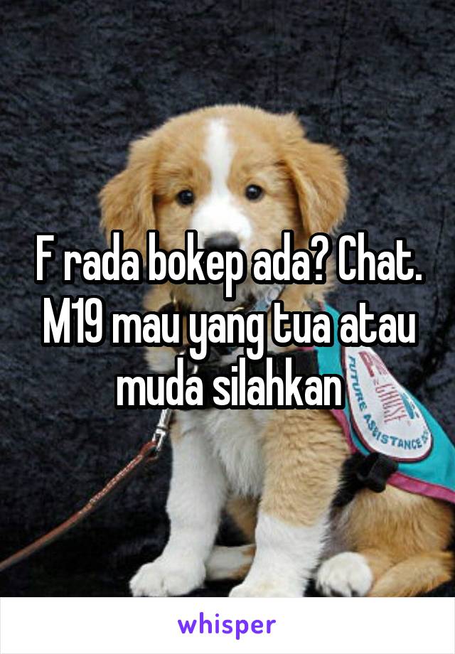 F rada bokep ada? Chat. M19 mau yang tua atau muda silahkan