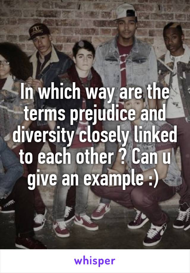 In which way are the terms prejudice and diversity closely linked to each other ? Can u give an example :) 