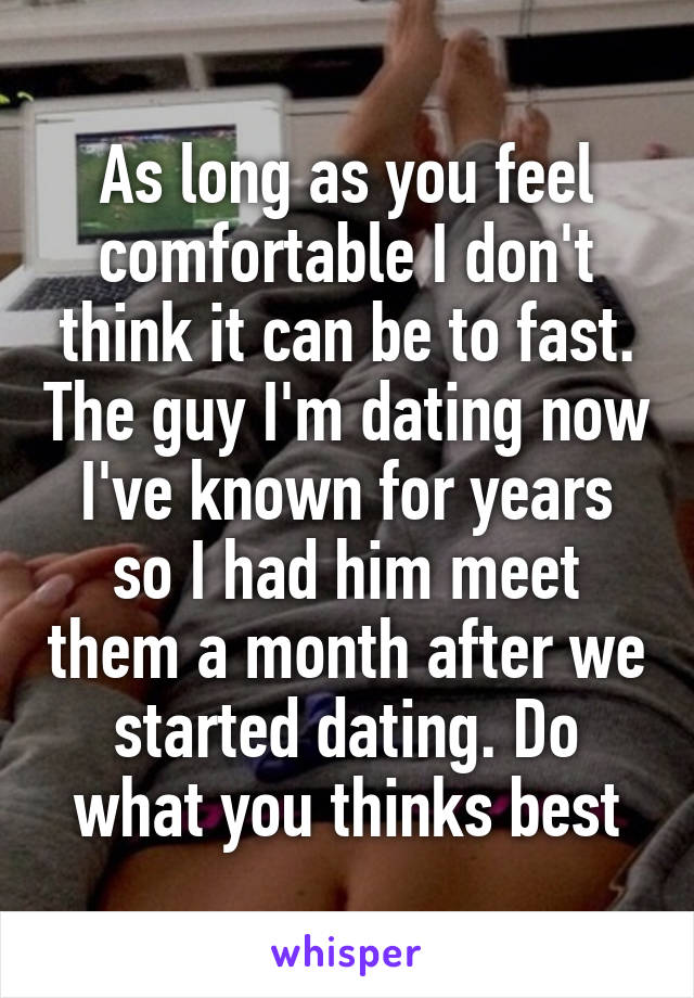 As long as you feel comfortable I don't think it can be to fast. The guy I'm dating now I've known for years so I had him meet them a month after we started dating. Do what you thinks best