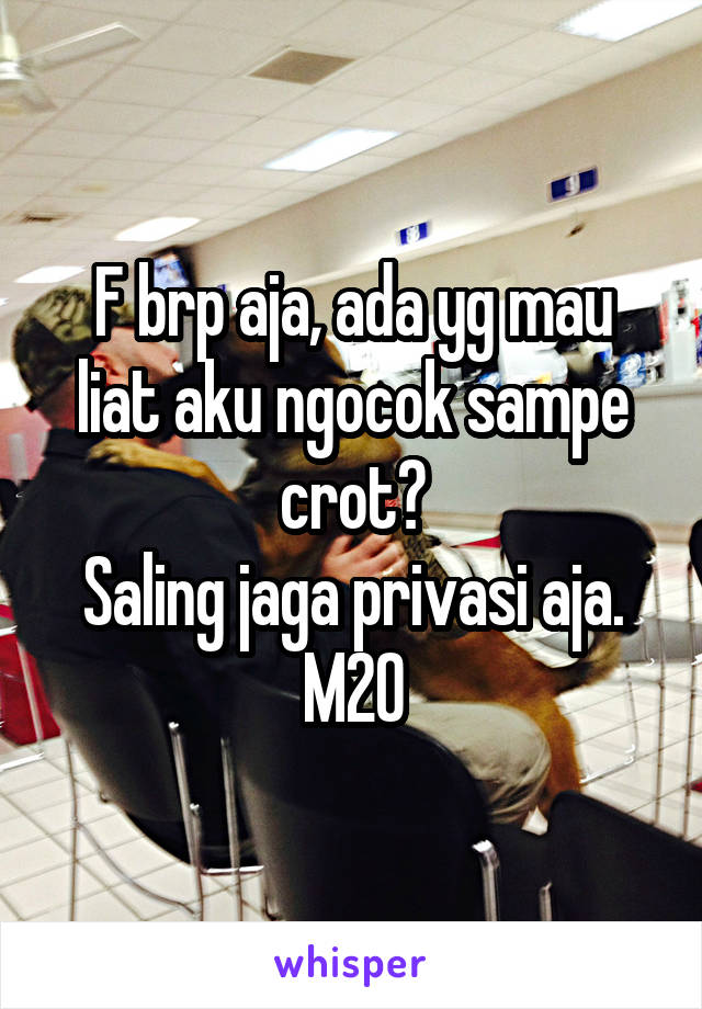 F brp aja, ada yg mau liat aku ngocok sampe crot?
Saling jaga privasi aja.
M20