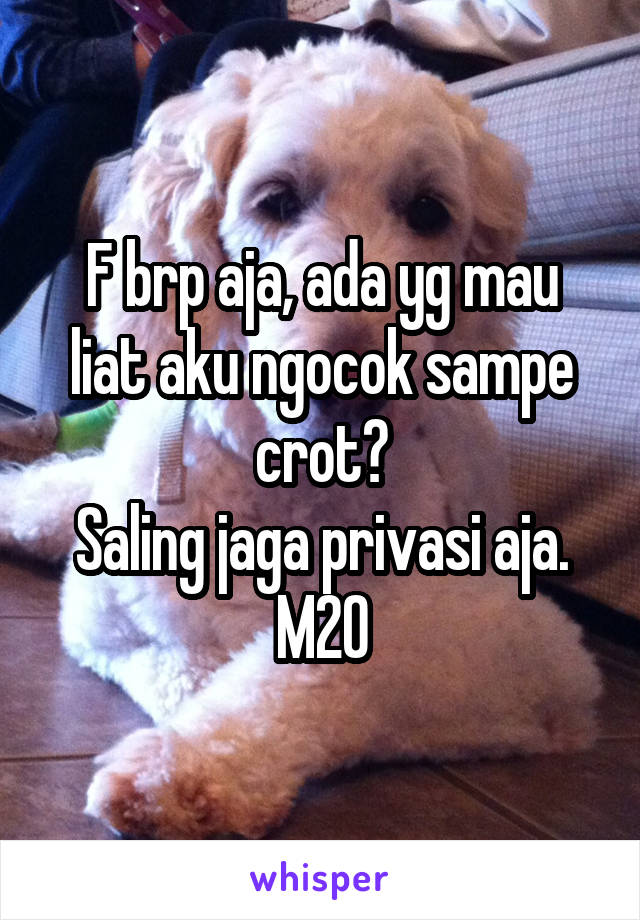 F brp aja, ada yg mau liat aku ngocok sampe crot?
Saling jaga privasi aja.
M20