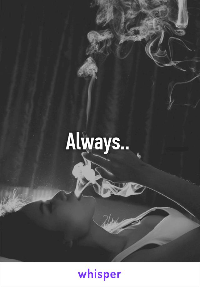 Always.. 