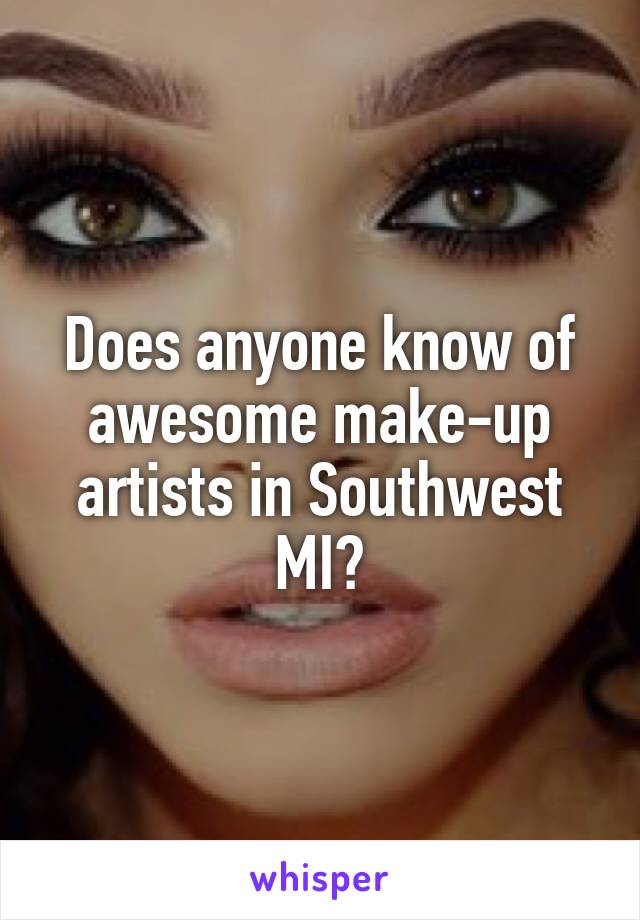 Does anyone know of awesome make-up artists in Southwest MI?