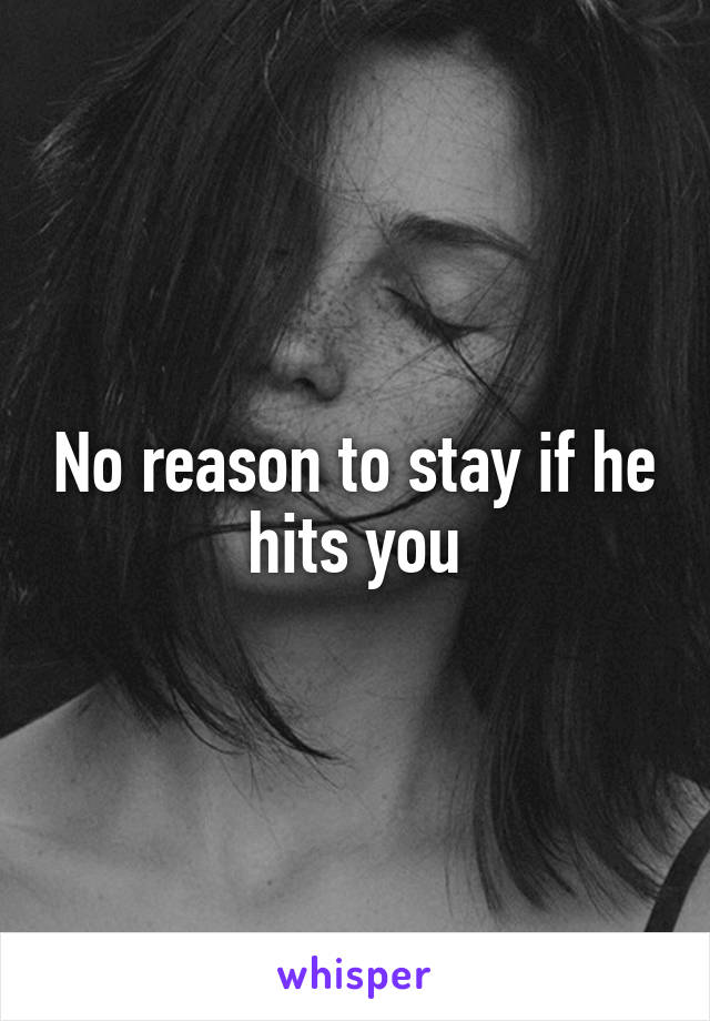 No reason to stay if he hits you