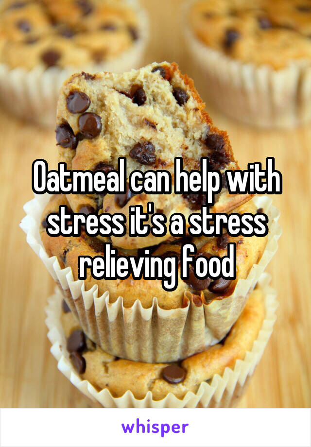 Oatmeal can help with stress it's a stress relieving food