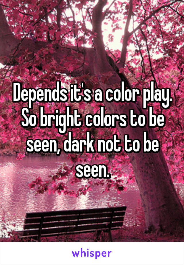 Depends it's a color play.
So bright colors to be seen, dark not to be seen.