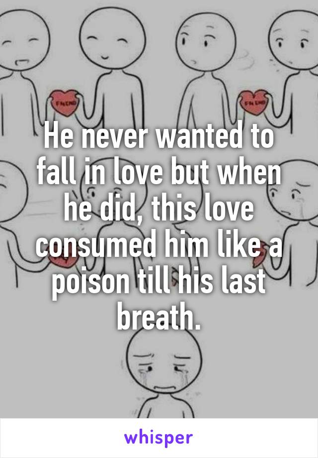 He never wanted to fall in love but when he did, this love consumed him like a poison till his last breath.