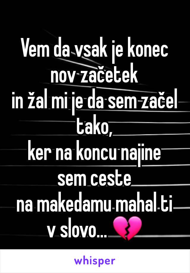 Vem da vsak je konec nov začetek
in žal mi je da sem začel tako,
ker na koncu najine sem ceste
na makedamu mahal ti v slovo... 💔