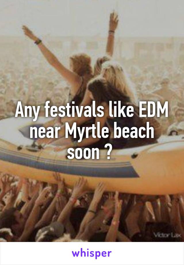 Any festivals like EDM near Myrtle beach soon ? 