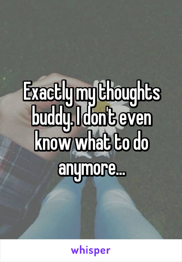 Exactly my thoughts buddy. I don't even know what to do anymore...