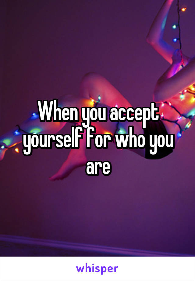 When you accept yourself for who you are