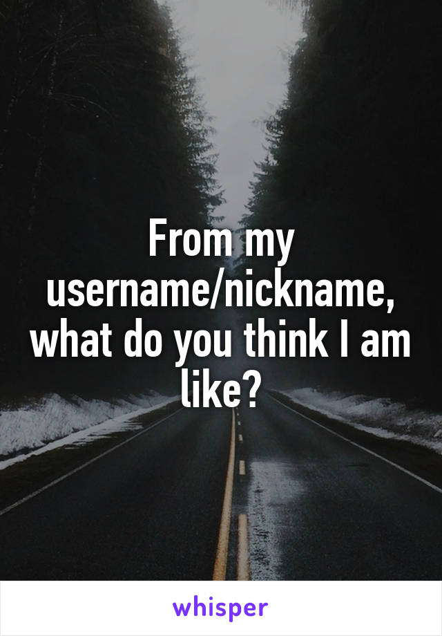 From my username/nickname, what do you think I am like?