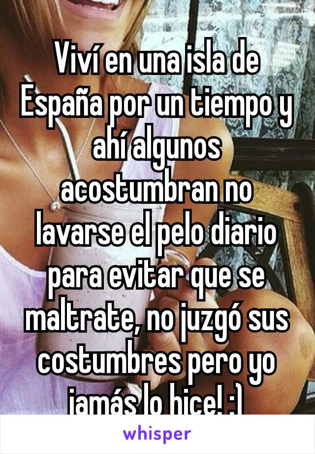 Viví en una isla de España por un tiempo y ahí algunos acostumbran no lavarse el pelo diario para evitar que se maltrate, no juzgó sus costumbres pero yo jamás lo hice! :)