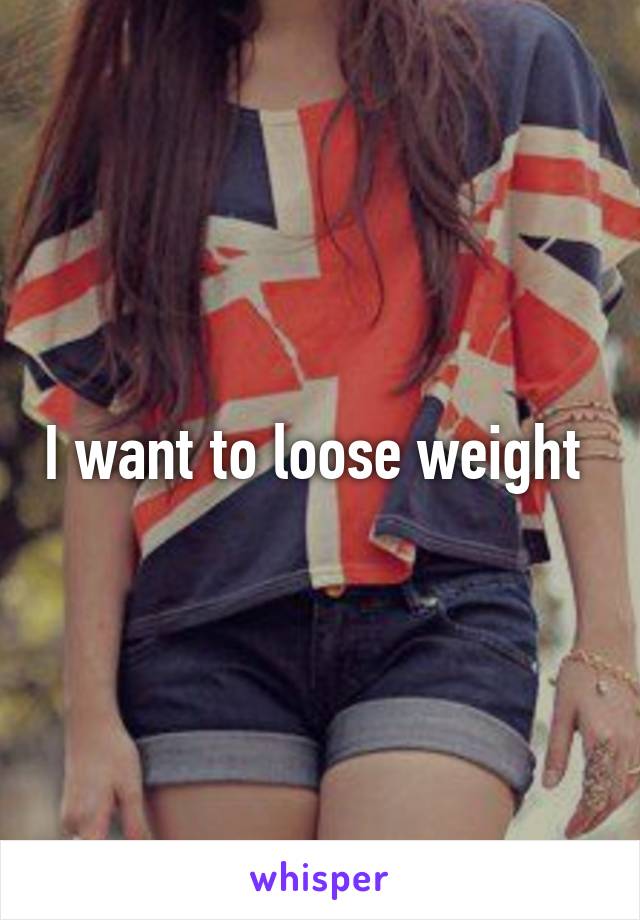 I want to loose weight 