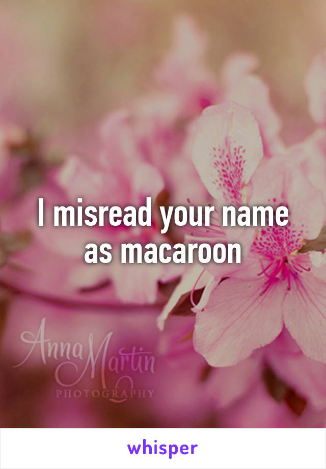 I misread your name as macaroon