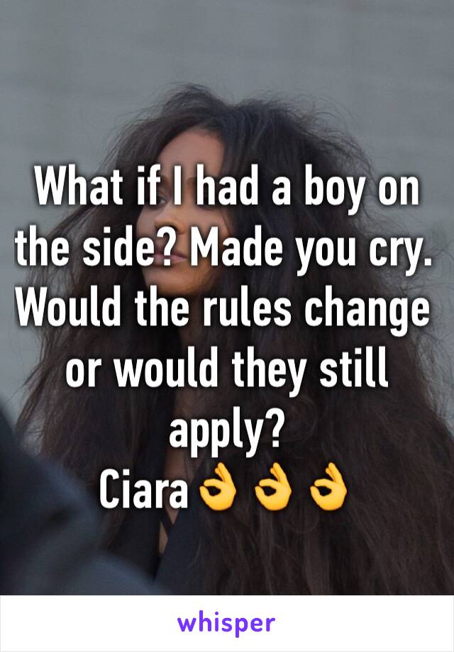 What if I had a boy on the side? Made you cry. Would the rules change or would they still apply? 
Ciara👌👌👌