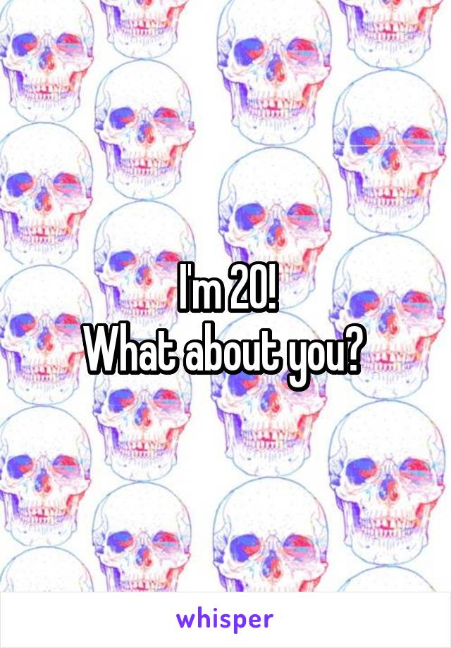 I'm 20!
What about you? 