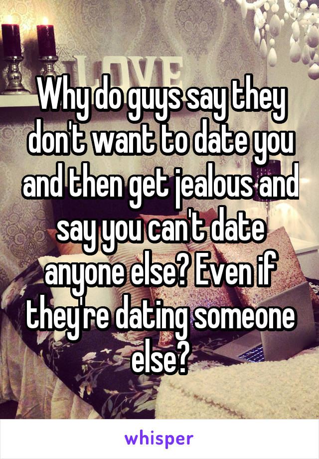 Why do guys say they don't want to date you and then get jealous and say you can't date anyone else? Even if they're dating someone else?