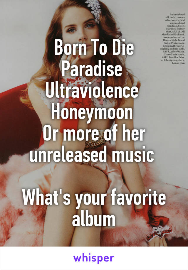 Born To Die
Paradise 
Ultraviolence 
Honeymoon 
Or more of her unreleased music 

What's your favorite album