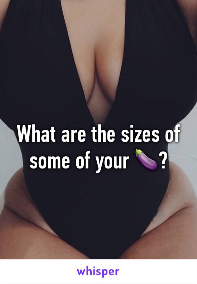 What are the sizes of some of your 🍆?