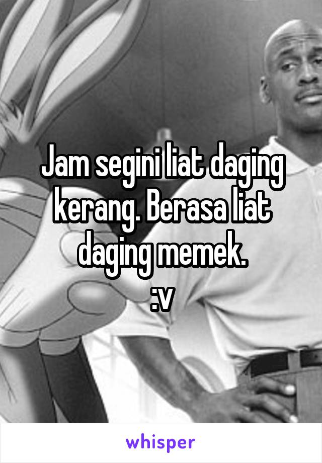 Jam segini liat daging kerang. Berasa liat daging memek.
:v