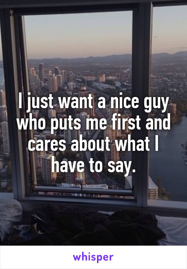 I just want a nice guy who puts me first and cares about what I have to say.