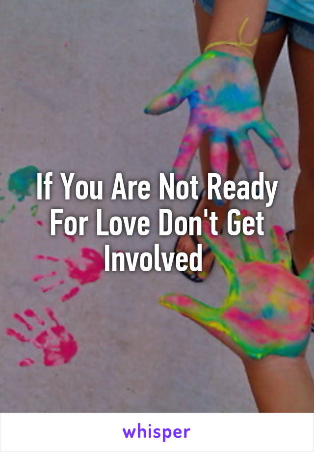 If You Are Not Ready For Love Don't Get Involved 