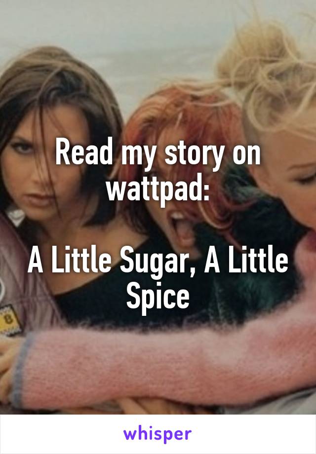 Read my story on wattpad:

A Little Sugar, A Little Spice