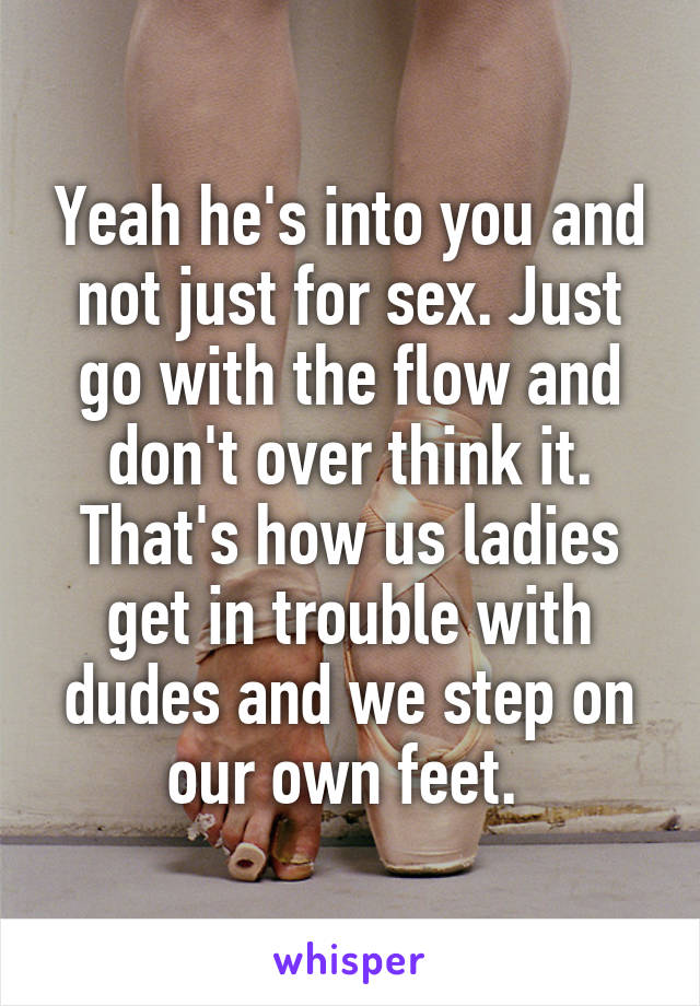 Yeah he's into you and not just for sex. Just go with the flow and don't over think it. That's how us ladies get in trouble with dudes and we step on our own feet. 