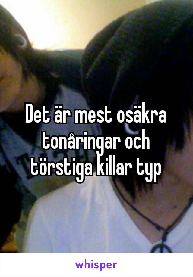 Det är mest osäkra tonåringar och törstiga killar typ