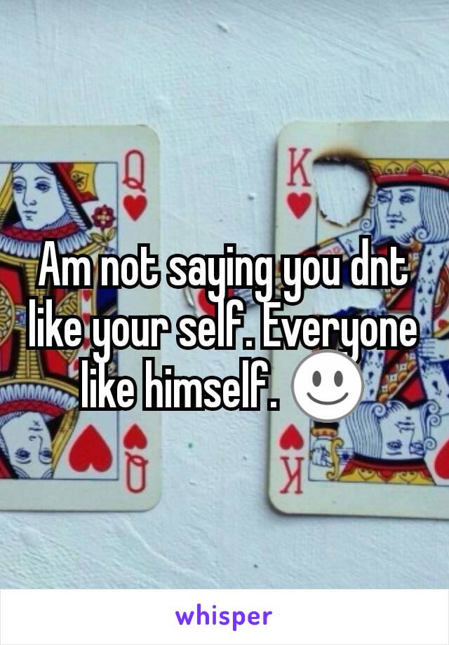 Am not saying you dnt like your self. Everyone like himself. ☺