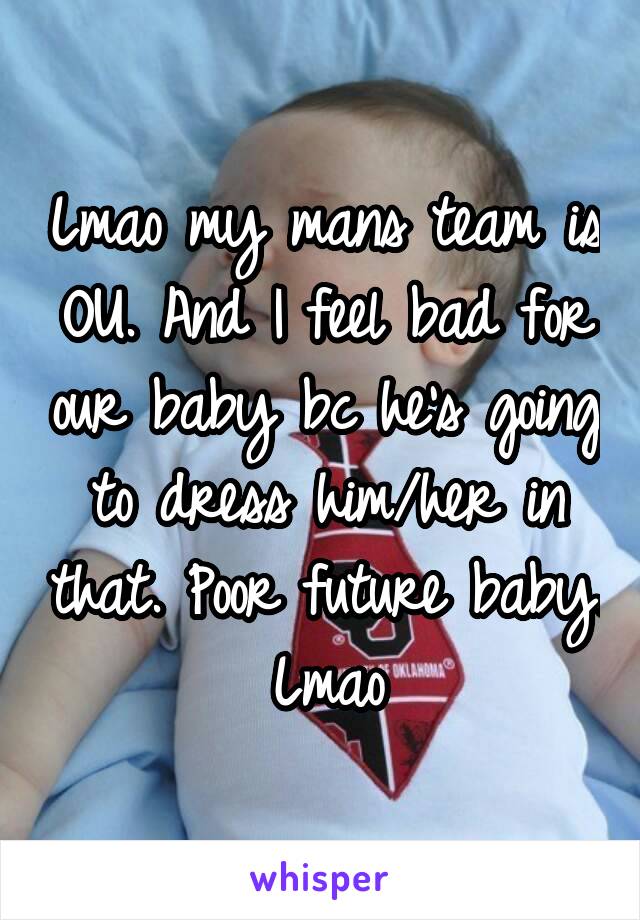 Lmao my mans team is OU. And I feel bad for our baby bc he's going to dress him/her in that. Poor future baby. Lmao