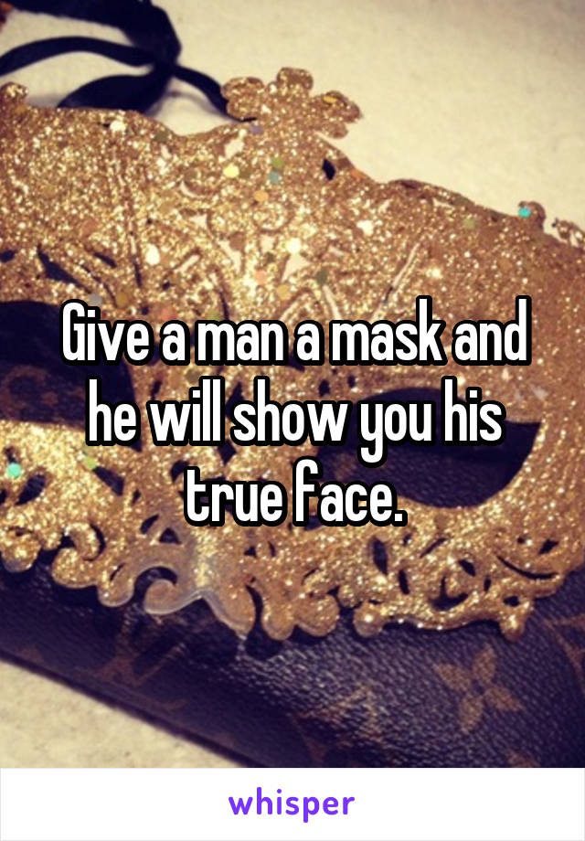 Give a man a mask and he will show you his true face.