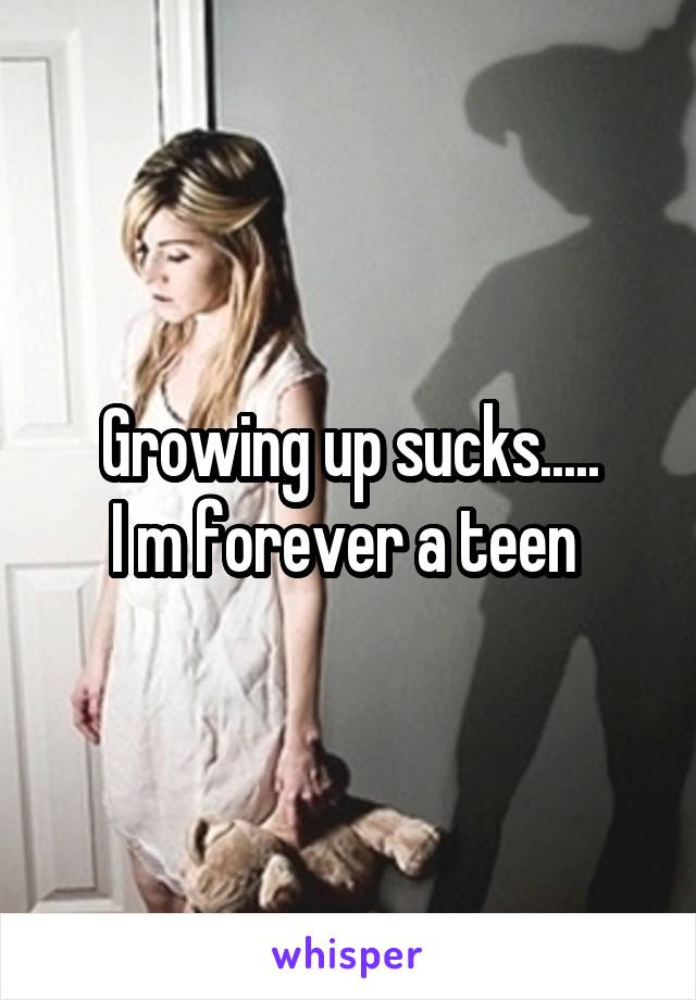 Growing up sucks.....
I m forever a teen 