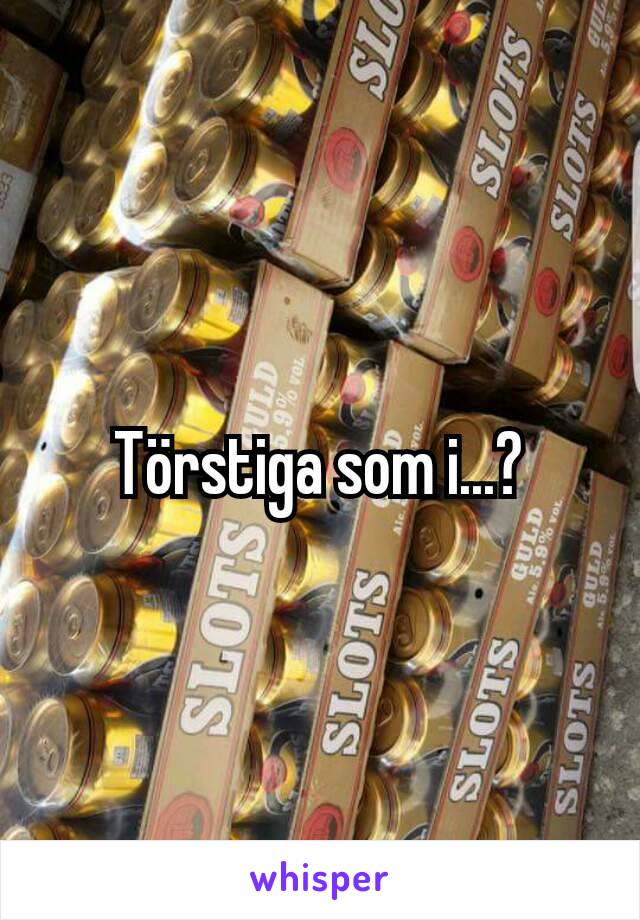 Törstiga som i...?