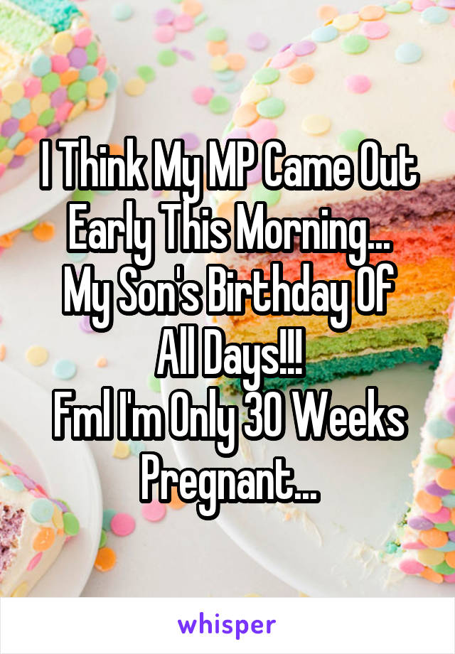 I Think My MP Came Out Early This Morning...
My Son's Birthday Of All Days!!!
Fml I'm Only 30 Weeks Pregnant...