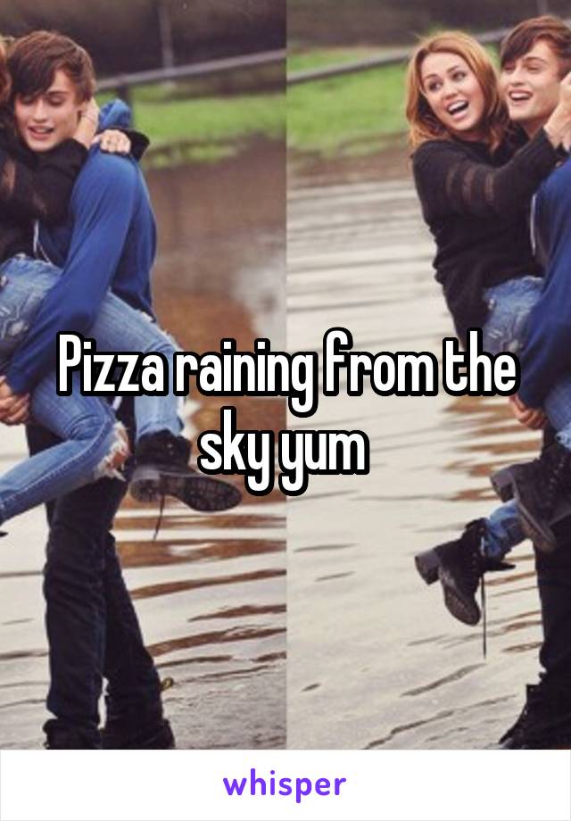 Pizza raining from the sky yum 