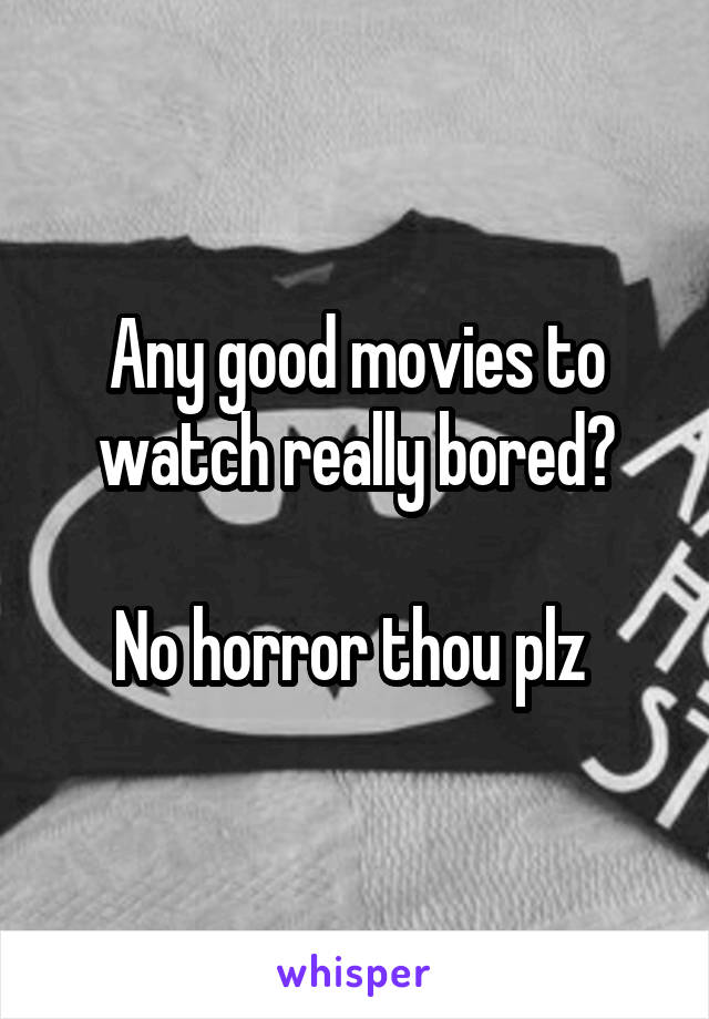 Any good movies to watch really bored?

No horror thou plz 