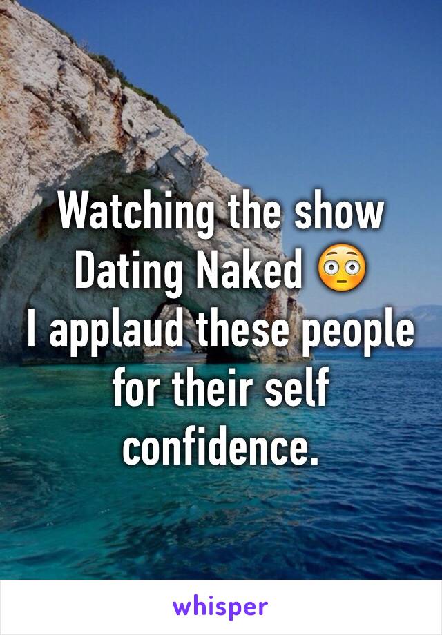 Watching the show Dating Naked 😳
I applaud these people for their self confidence. 