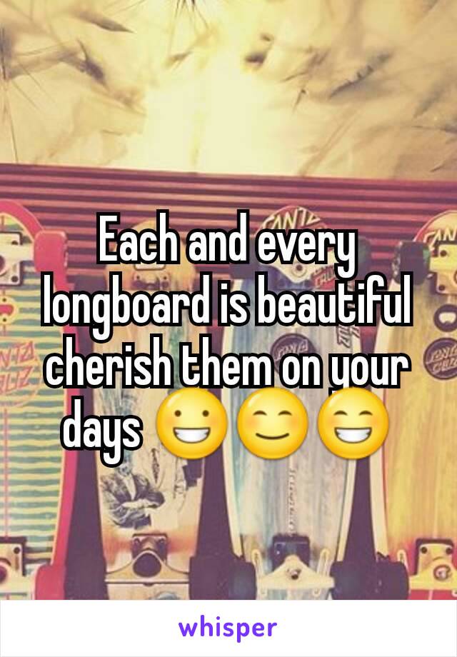 Each and every longboard is beautiful cherish them on your days 😀😊😁