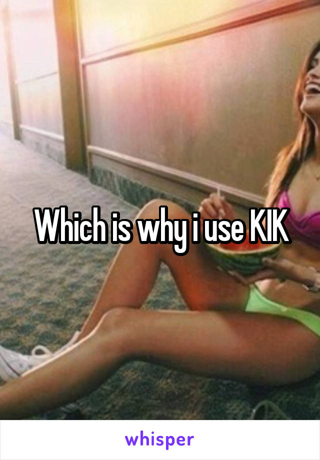 Which is why i use KIK