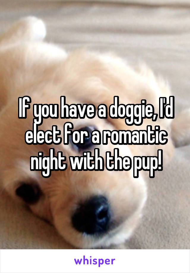 If you have a doggie, I'd elect for a romantic night with the pup!