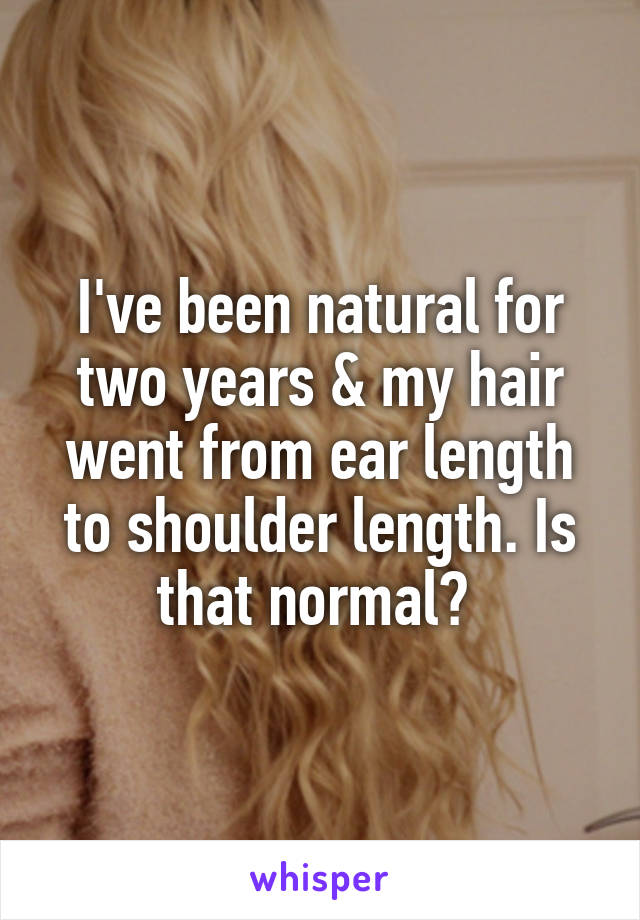 I've been natural for two years & my hair went from ear length to shoulder length. Is that normal? 